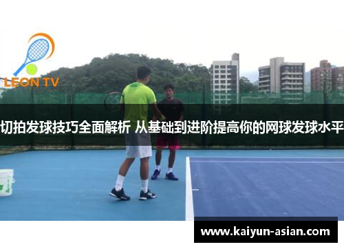 切拍发球技巧全面解析 从基础到进阶提高你的网球发球水平