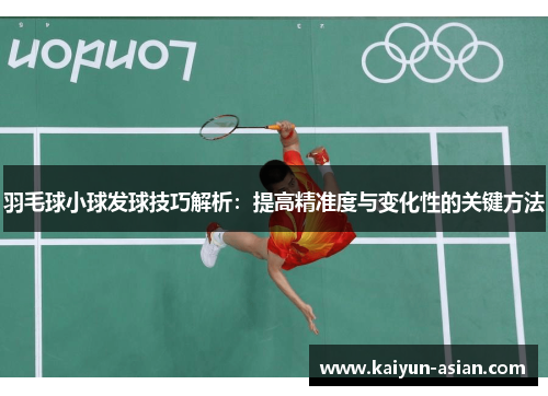 羽毛球小球发球技巧解析：提高精准度与变化性的关键方法