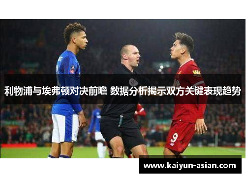 利物浦与埃弗顿对决前瞻 数据分析揭示双方关键表现趋势