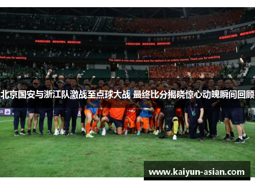北京国安与浙江队激战至点球大战 最终比分揭晓惊心动魄瞬间回顾