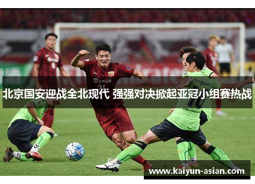 北京国安迎战全北现代 强强对决掀起亚冠小组赛热战