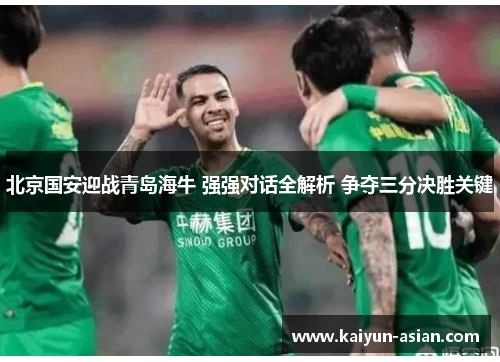 北京国安迎战青岛海牛 强强对话全解析 争夺三分决胜关键